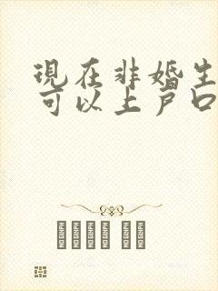 现在非婚生子女可以上户口吗