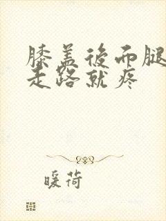 膝盖后面腿窝一走路就疼