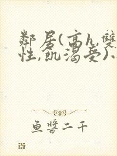 邻居(高h,双性,饥渴受)小说男男封面