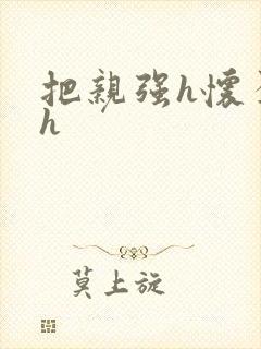 把亲强h怀孕高h