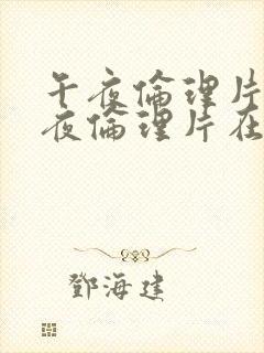 午夜伦理片,午夜伦理片在线观看