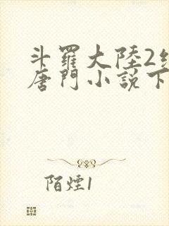 斗罗大陆2绝世唐门小说下载