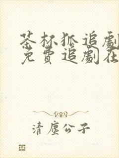 茶杯狐追剧网站免费追剧在线观看