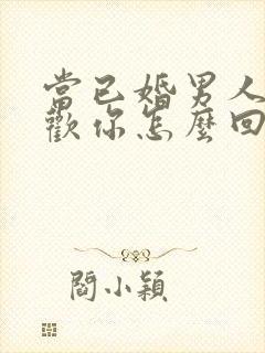 当已婚男人说喜欢你怎么回答