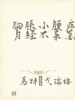 胸胀小腹疼但是月经不来怎么回事