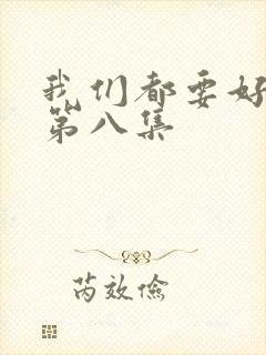 我们都要好好的第八集