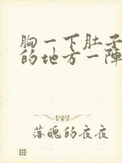 胸一下肚子以上的地方一阵阵的绞痛