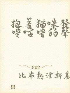 抱着猫咪发出咕噜咕噜的声音