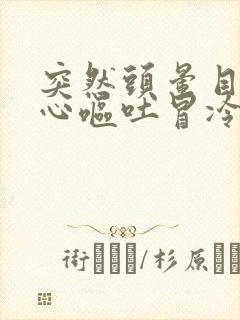 突然头晕目眩恶心呕吐冒冷汗是怎么回事