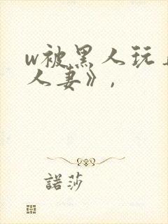 w被黑人玩弄的人妻》,
