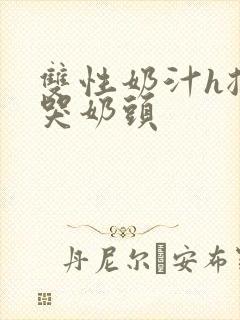 双性奶汁h揉捏哭奶头封面