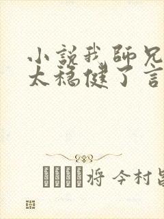 小说我师兄实在太稳健了言归正传好看么