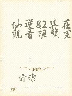 仙逆82集在线观看视频完整版