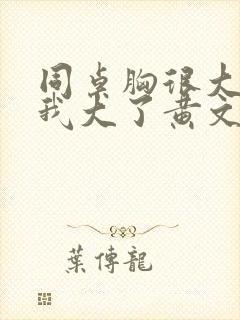 同桌胸很大摸着我大了黄文小说