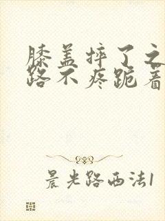 膝盖摔了之后走路不疼跪着疼