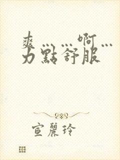 爽……啊……用力点舒服