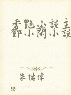 香艳小说主人公邓小闲小说免费阅读