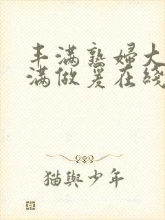 丰满熟妇大乳丰满做爰在线放