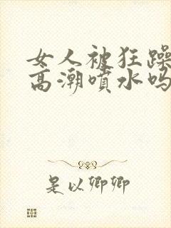 女人被狂躁c点高潮喷水吗