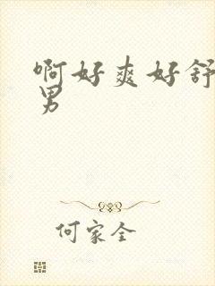 啊好爽好舒服男男