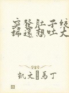 突发肚子绞痛拉稀还想吐大汗淋漓