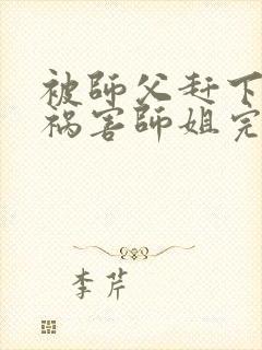 被师父赶下山去祸害师姐完整小说