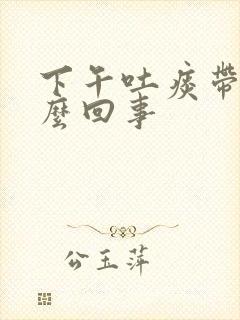 下午吐痰带血怎么回事封面