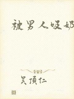 被男人吸奶好爽