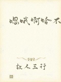 嗯哦啊哈不要了