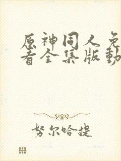 原神同人免费观看全集版动漫