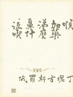 流鼻涕加喉咙痛吃什么药