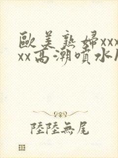 欧美熟妇xxxxx高潮喷水hd