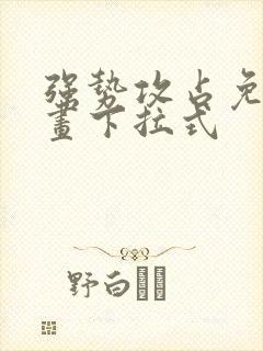 强势攻占免费漫画下拉式