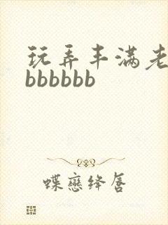 玩弄丰满老熟妇bbbbbb