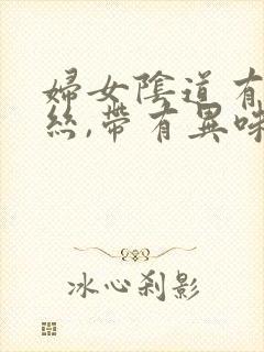 妇女阴道有点血丝,带有异味