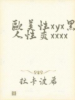 欧美性xyx黑人性爽xxxx