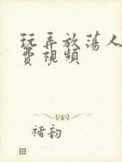 玩弄放荡人妇免费视频