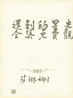 迟到的星光短剧全集免费观看