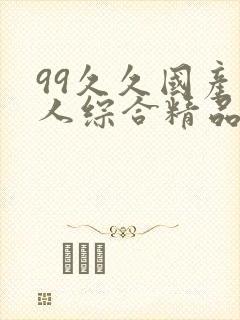 99久久国产成人综合精品封面