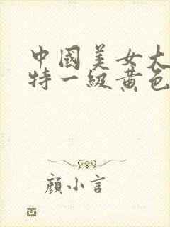 中国美女大奶子特一级黄色片