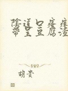 阴道口瘙痒,白带呈豆腐渣状