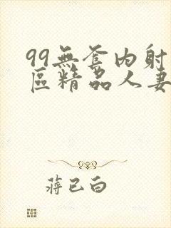 99无套内射一区精品人妻