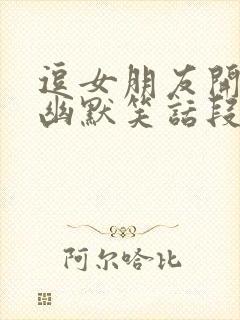 逗女朋友开心的幽默笑话段子