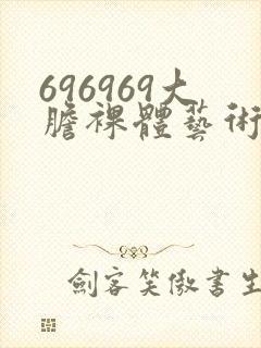 696969大胆裸体艺术