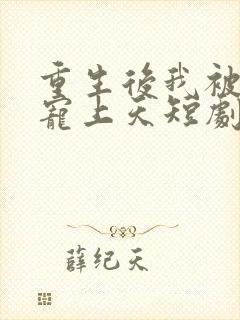 重生后我被总裁宠上天短剧