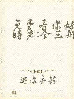 免费看你好,旧时光:全三册