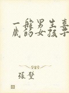 一般男生喜欢几岁的女孩子