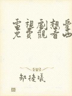 电视剧想爱都难免费观看西瓜