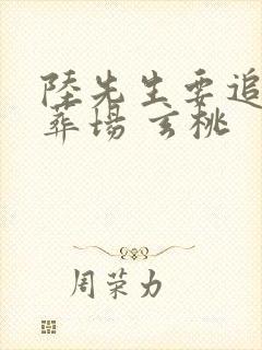 陆先生要追妻火葬场 玄桃