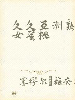 久久亚洲熟妇熟女蜜桃